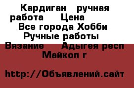Кардиган ( ручная работа)  › Цена ­ 5 600 - Все города Хобби. Ручные работы » Вязание   . Адыгея респ.,Майкоп г.